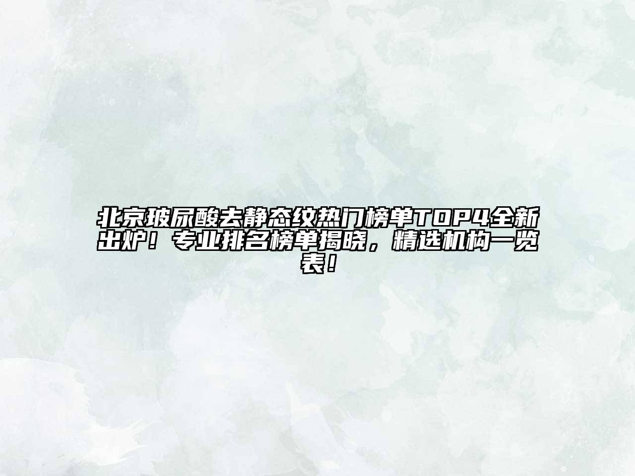 北京玻尿酸去静态纹热门榜单TOP4全新出炉！专业排名榜单揭晓，精选机构一览表！