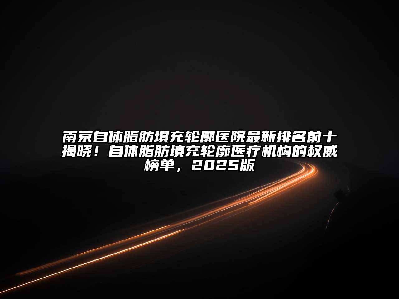 南京自体脂肪填充轮廓医院最新排名前十揭晓！自体脂肪填充轮廓医疗机构的权威榜单，2025版