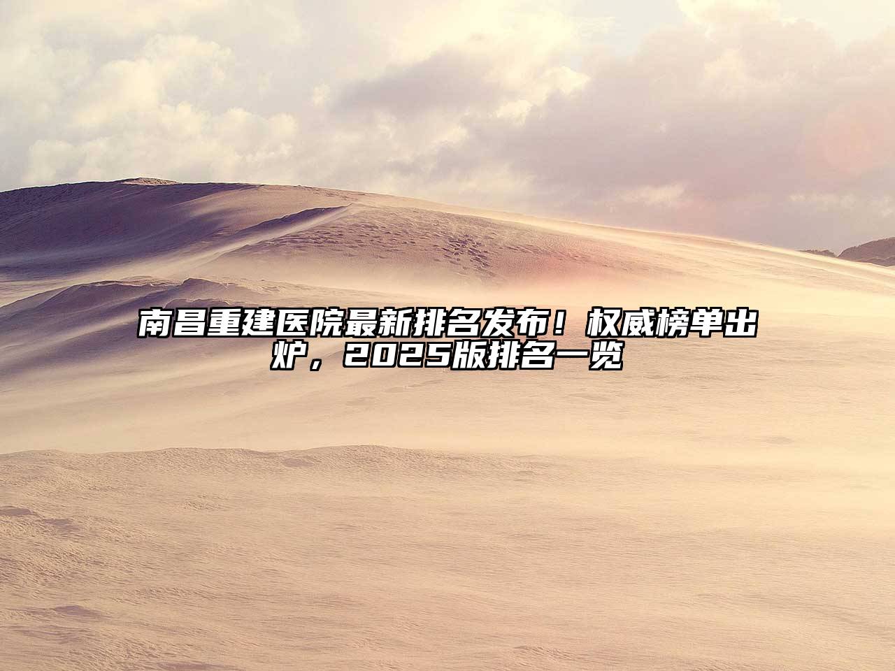 南昌重建医院最新排名发布！权威榜单出炉，2025版排名一览