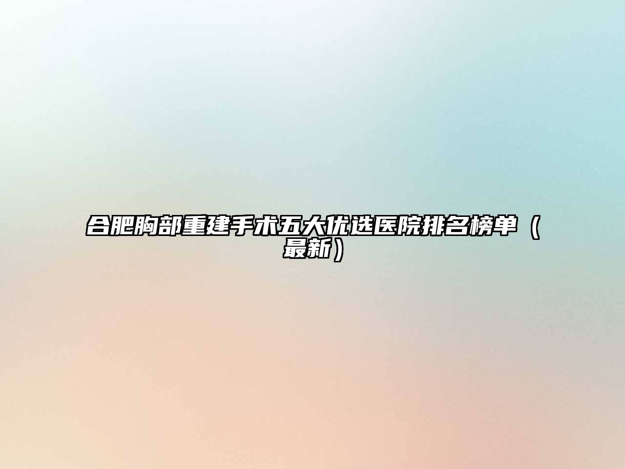 合肥胸部重建手术五大优选医院排名榜单（最新）