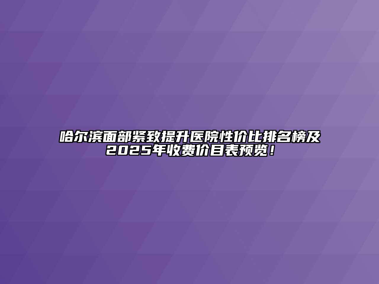 哈尔滨面部紧致提升医院性价比排名榜及2025年收费价目表预览！