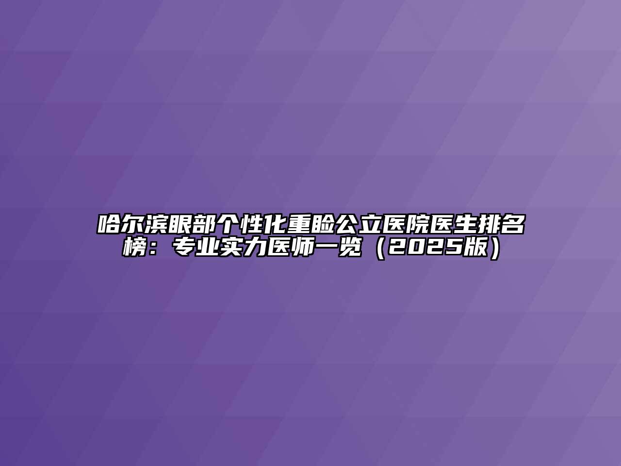 哈尔滨眼部个性化重睑公立医院医生排名榜：专业实力医师一览（2025版）