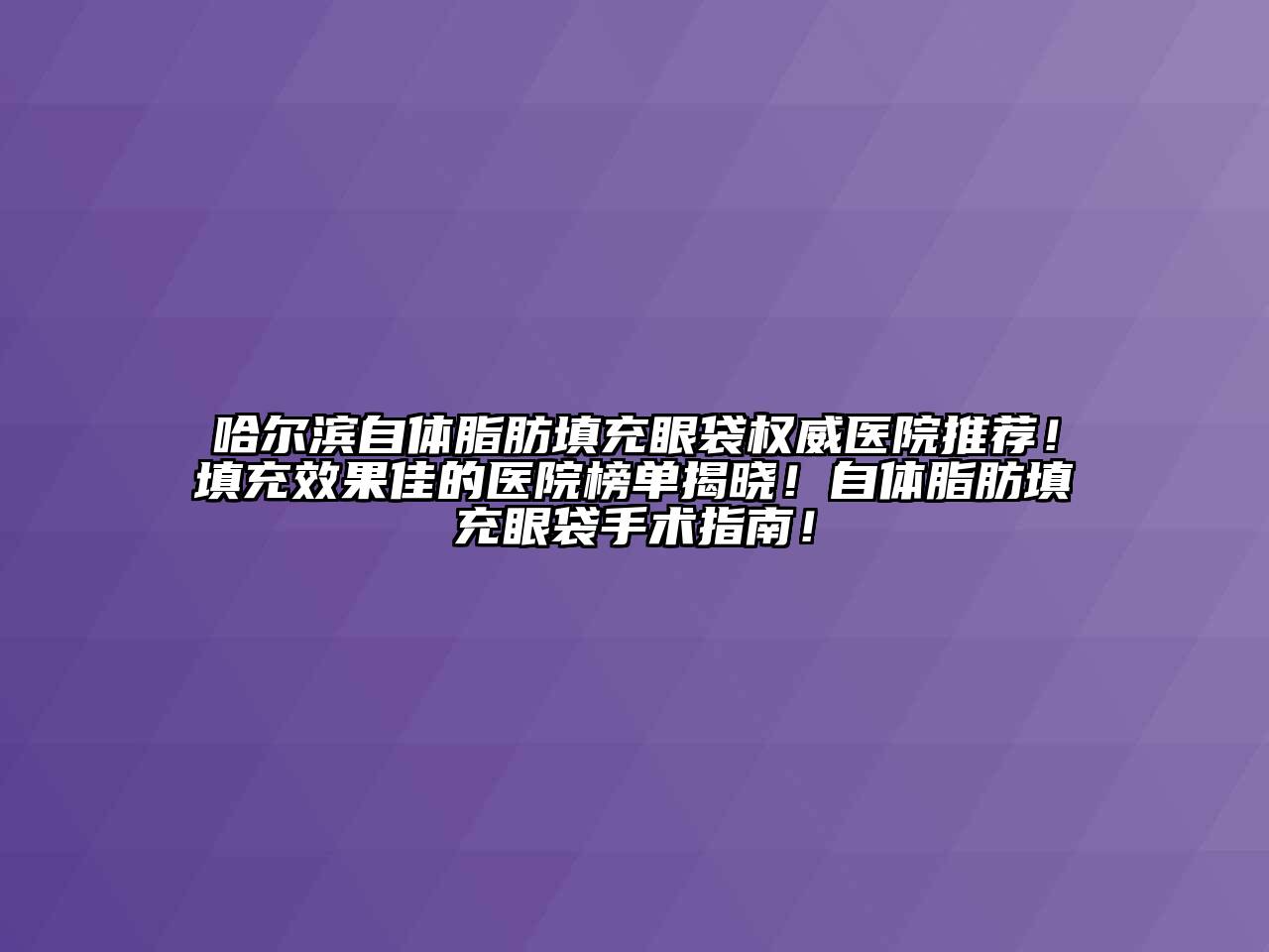 哈尔滨自体脂肪填充眼袋权威医院推荐！填充效果佳的医院榜单揭晓！自体脂肪填充眼袋手术指南！