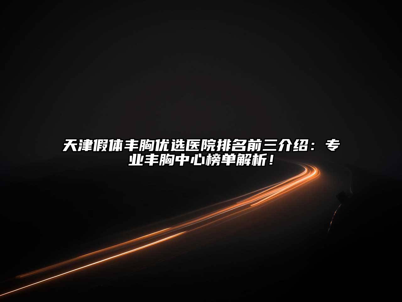 天津假体丰胸优选医院排名前三介绍：专业丰胸中心榜单解析！