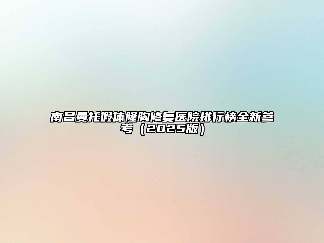 南昌曼托假体隆胸修复医院排行榜全新参考（2025版）
