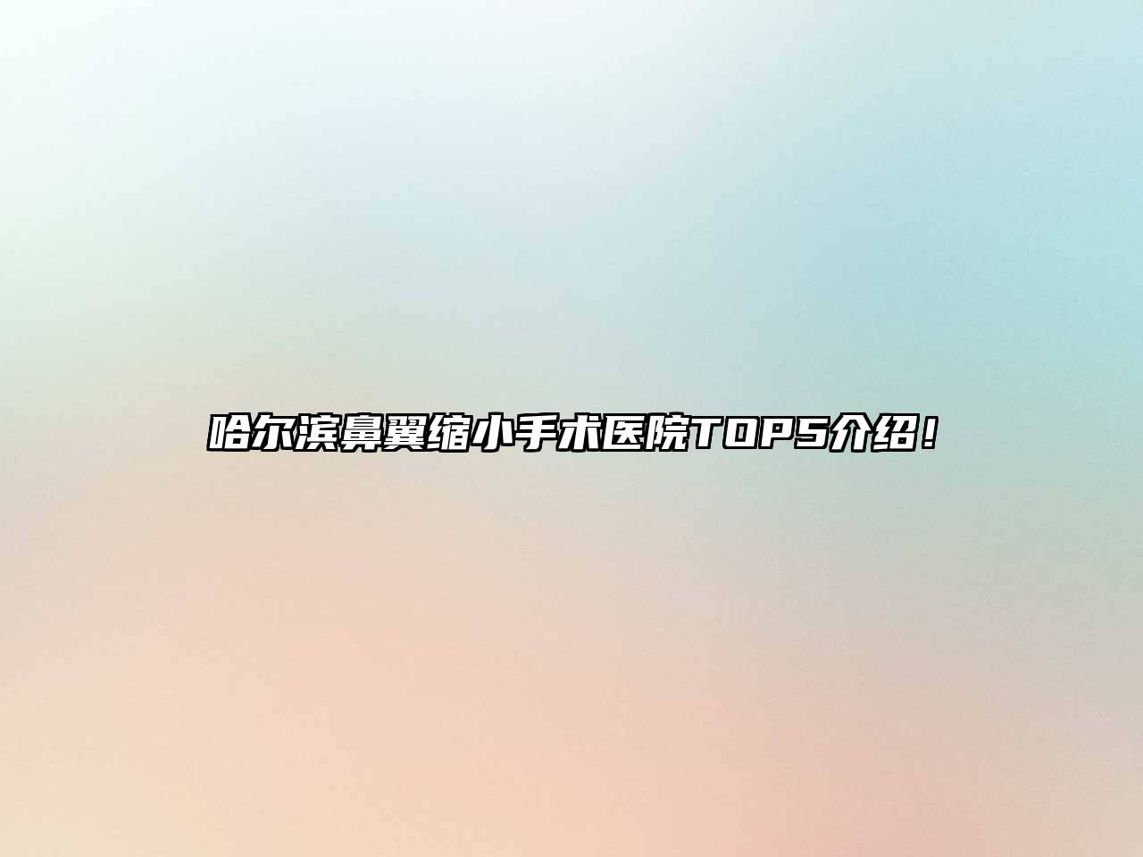 哈尔滨鼻翼缩小手术医院TOP5介绍！