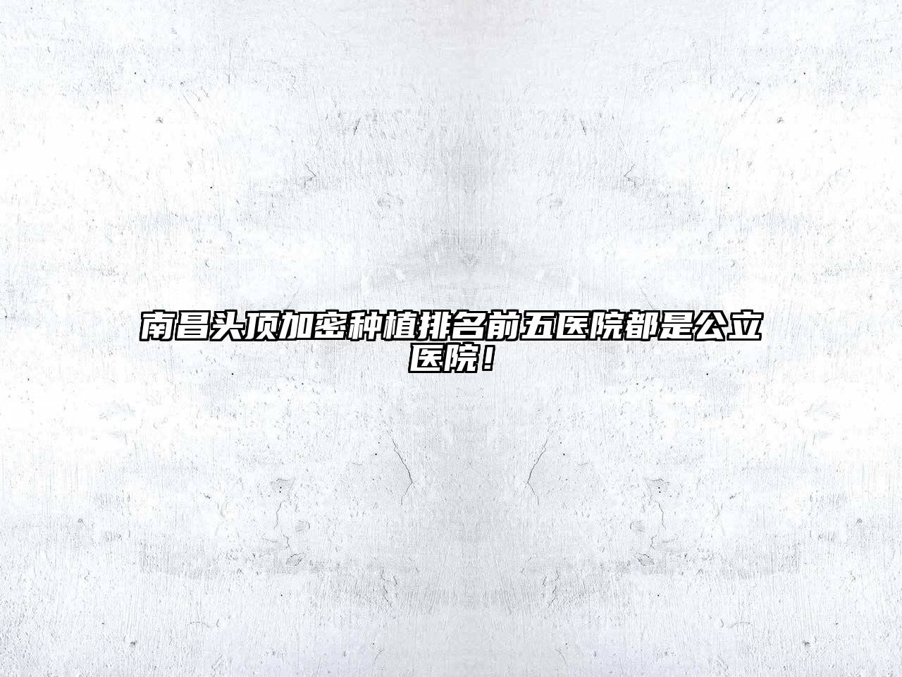 南昌头顶加密种植排名前五医院都是公立医院！