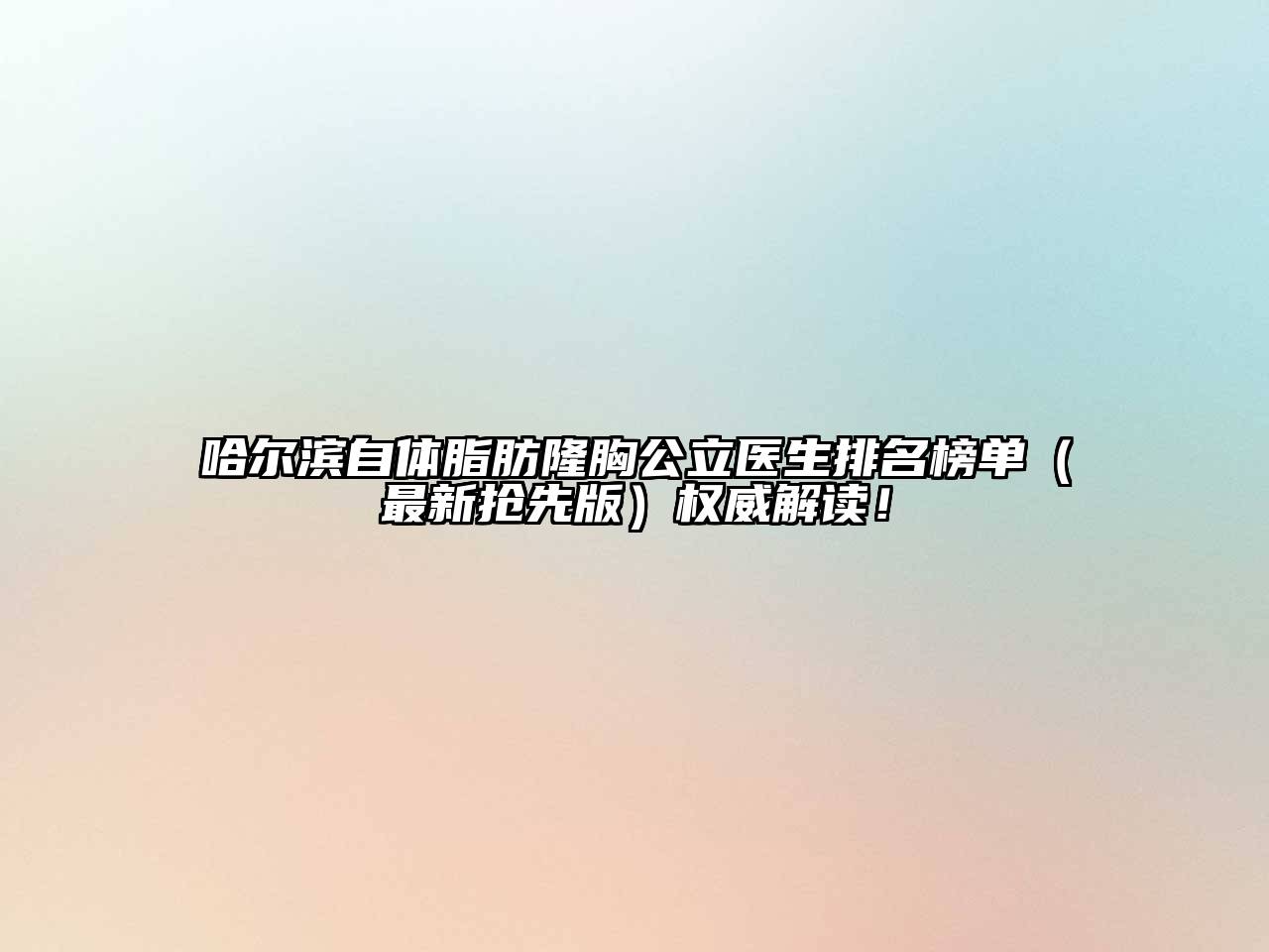 哈尔滨自体脂肪隆胸公立医生排名榜单（最新抢先版）权威解读！
