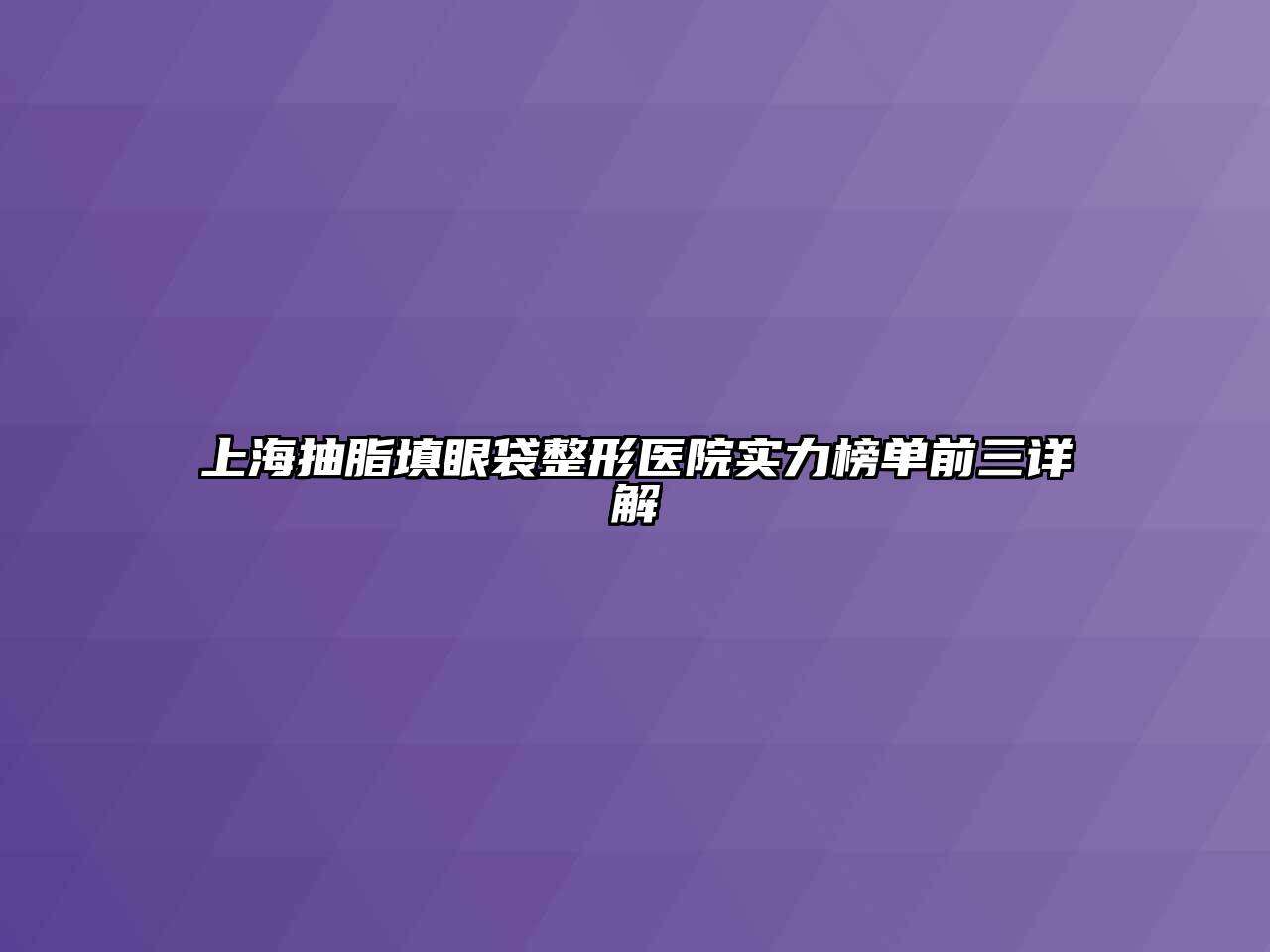 上海抽脂填眼袋整形医院实力榜单前三详解