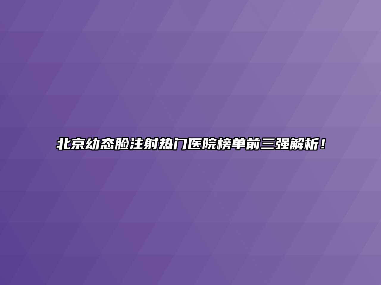 北京幼态脸注射热门医院榜单前三强解析！