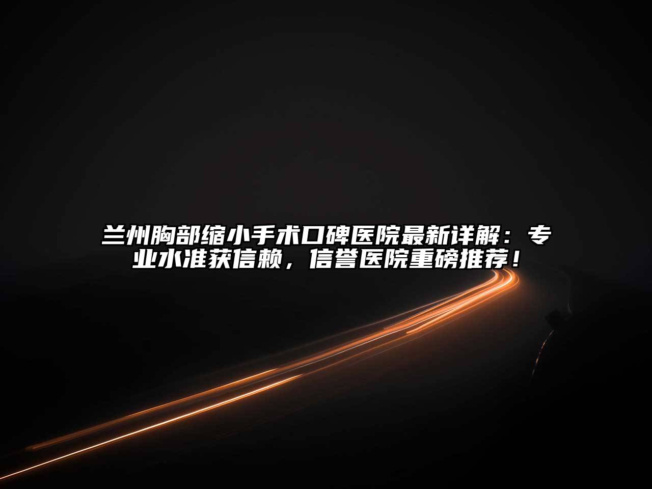 兰州胸部缩小手术口碑医院最新详解：专业水准获信赖，信誉医院重磅推荐！