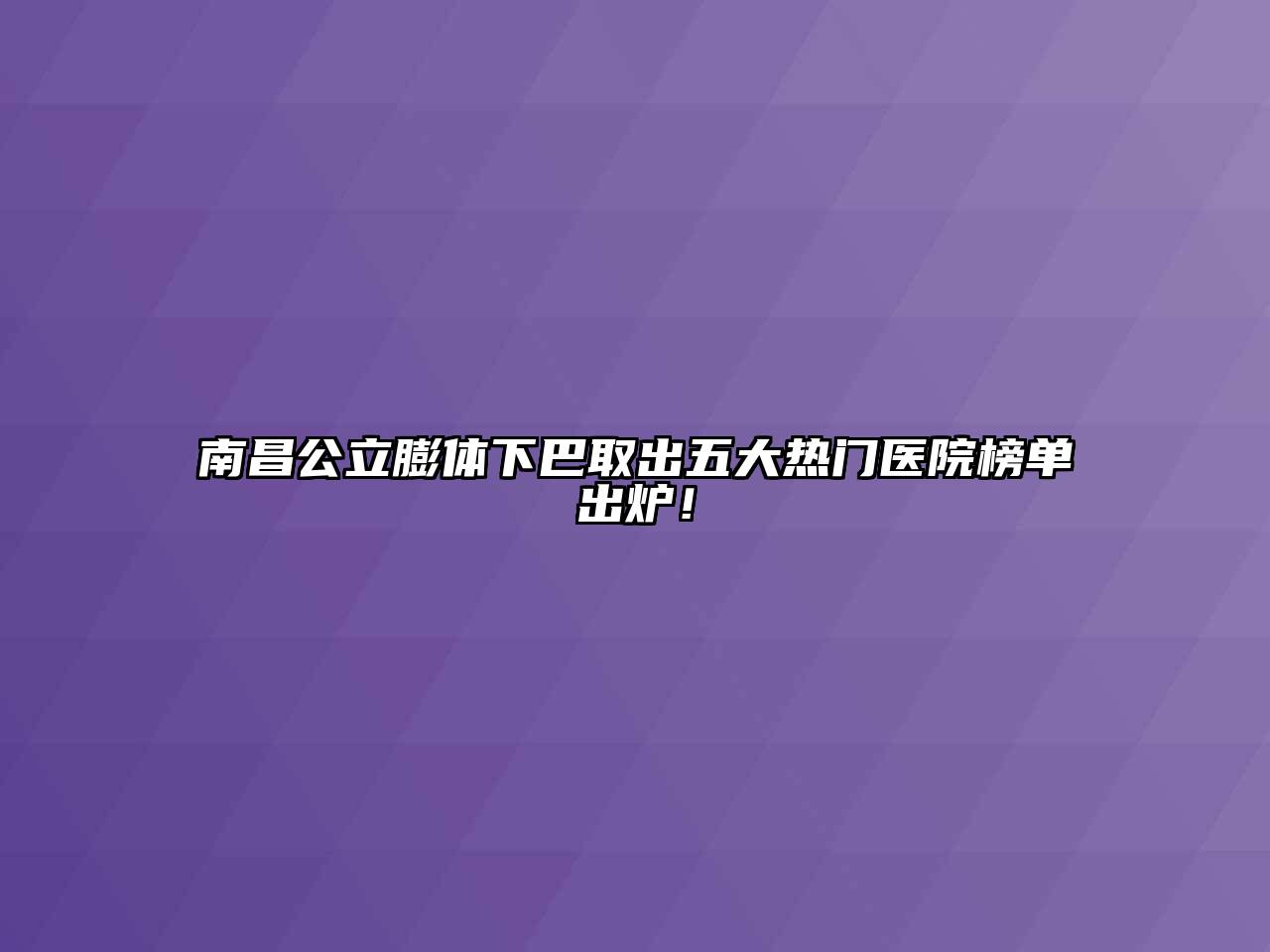 南昌公立膨体下巴取出五大热门医院榜单出炉！