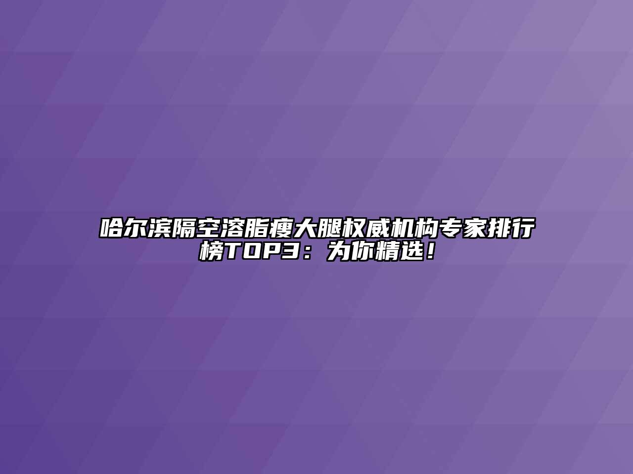 哈尔滨隔空溶脂瘦大腿权威机构专家排行榜TOP3：为你精选！