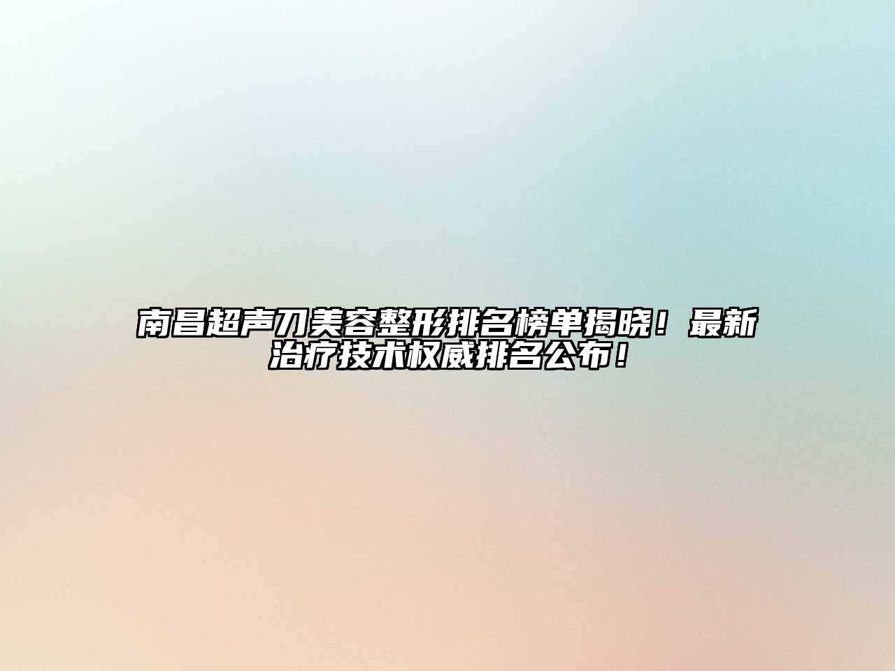 南昌超声刀美容整形排名榜单揭晓！最新治疗技术权威排名公布！
