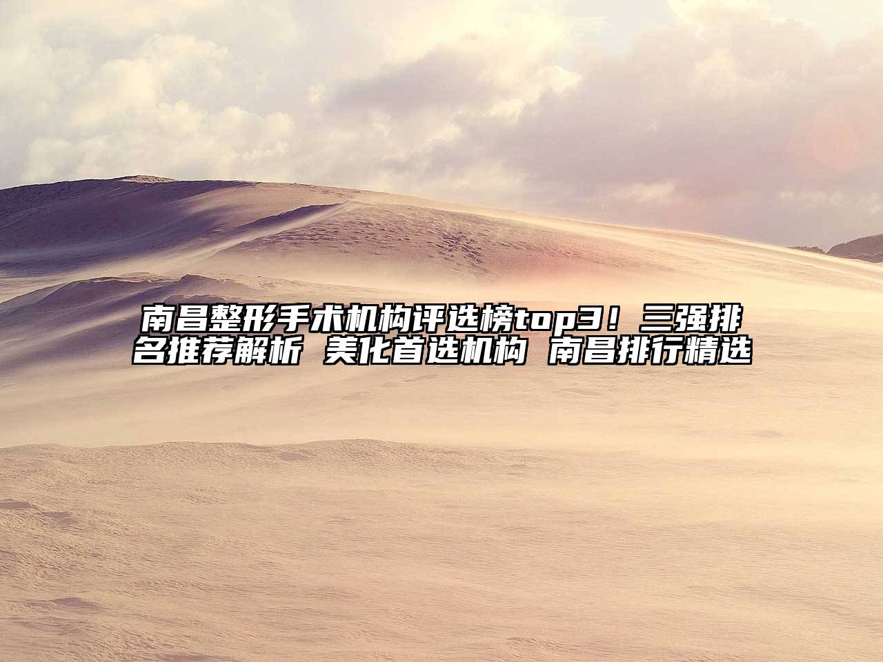 南昌整形手术机构评选榜top3！三强排名推荐解析 美化首选机构 南昌排行精选