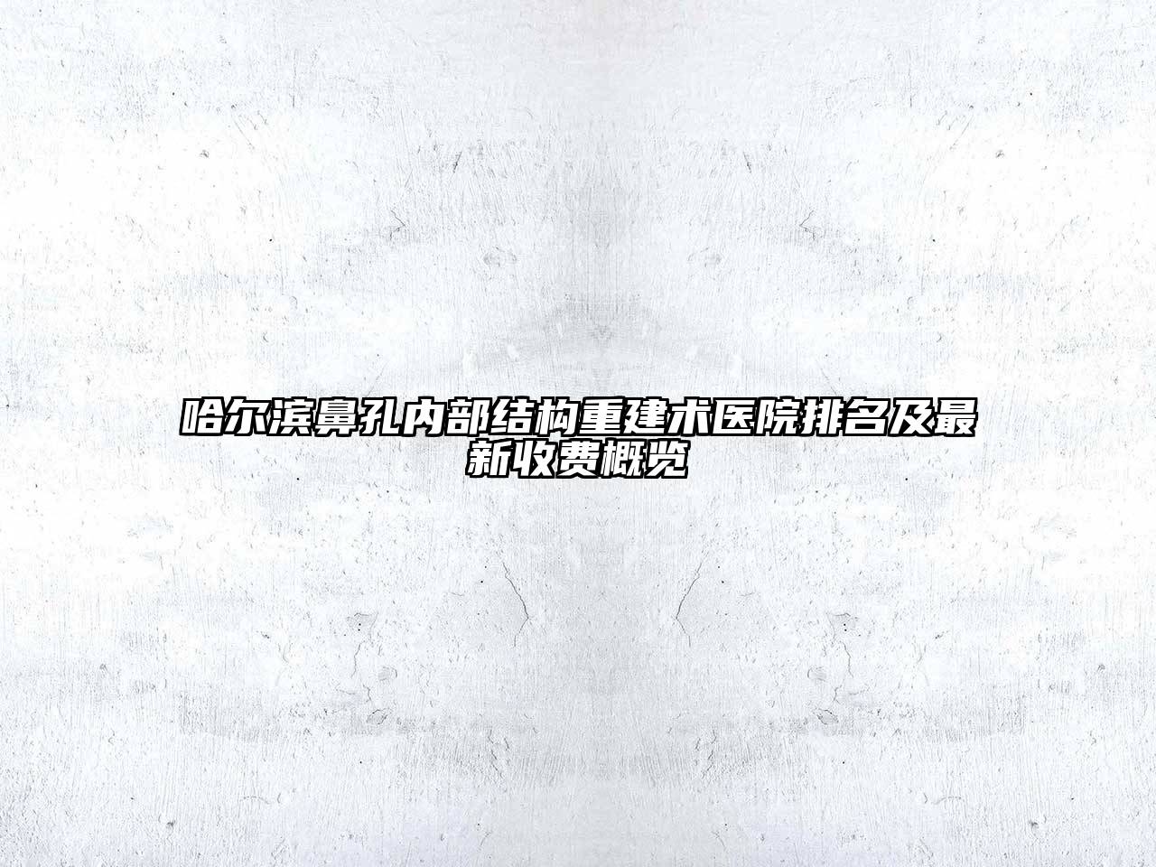 哈尔滨鼻孔内部结构重建术医院排名及最新收费概览