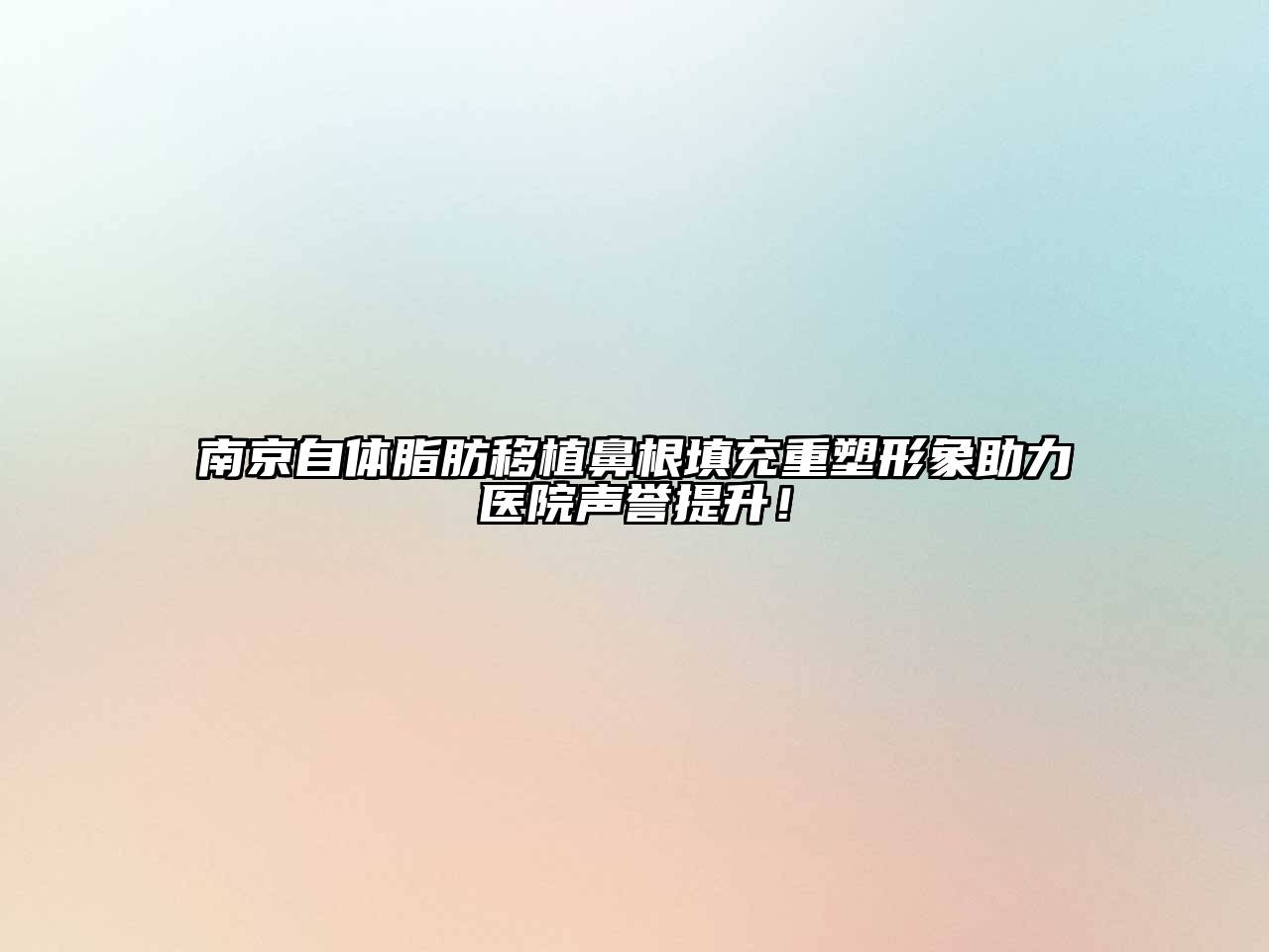 南京自体脂肪移植鼻根填充重塑形象助力医院声誉提升！