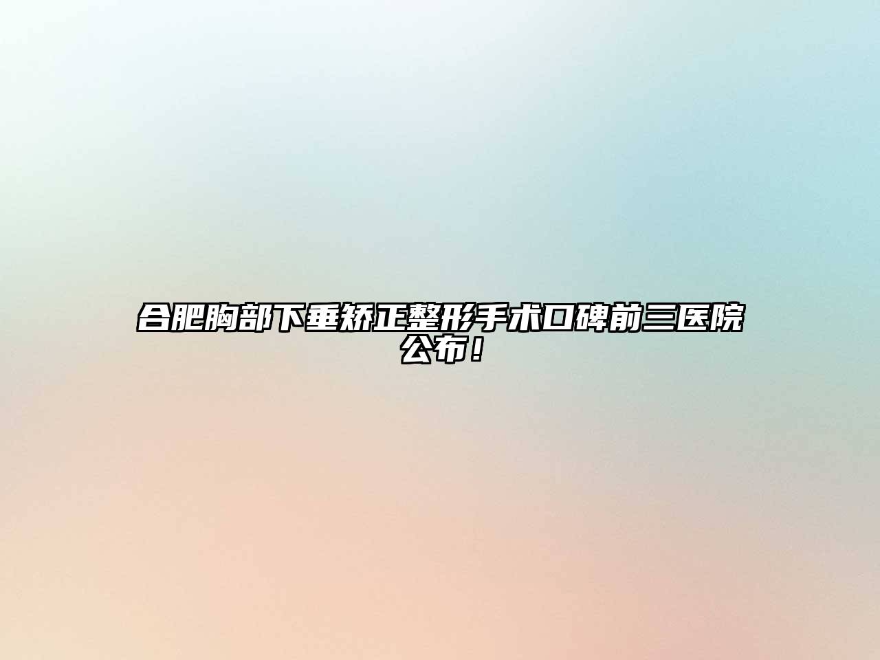合肥胸部下垂矫正整形手术口碑前三医院公布！
