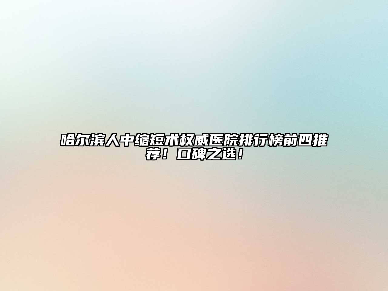 哈尔滨人中缩短术权威医院排行榜前四推荐！口碑之选！