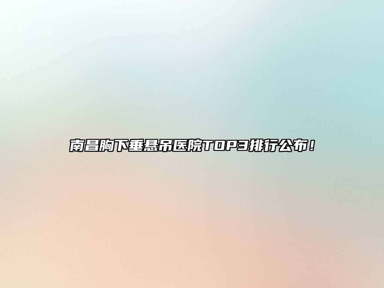 南昌胸下垂悬吊医院TOP3排行公布！