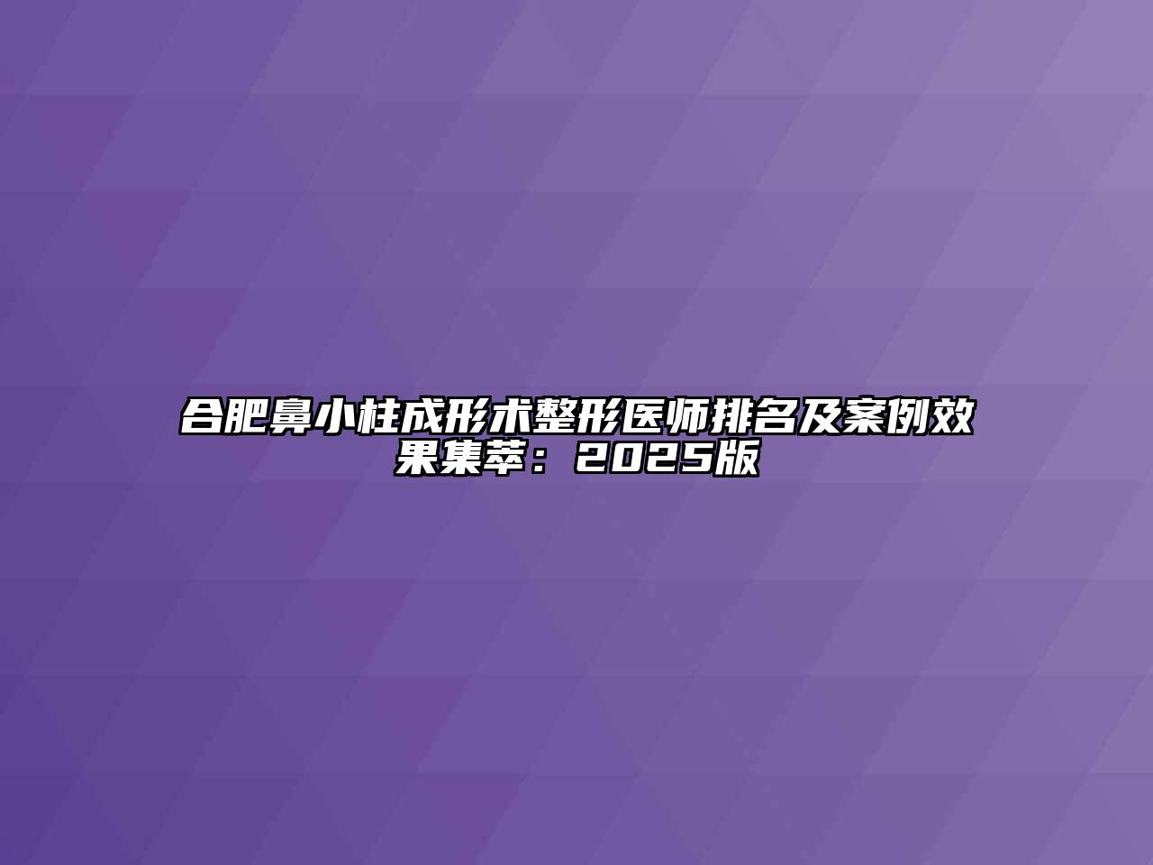 合肥鼻小柱成形术整形医师排名及案例效果集萃：2025版