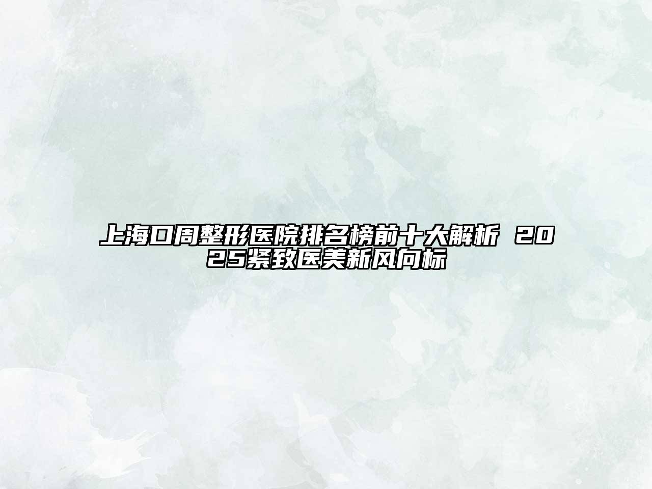 上海口周整形医院排名榜前十大解析 2025紧致医美新风向标