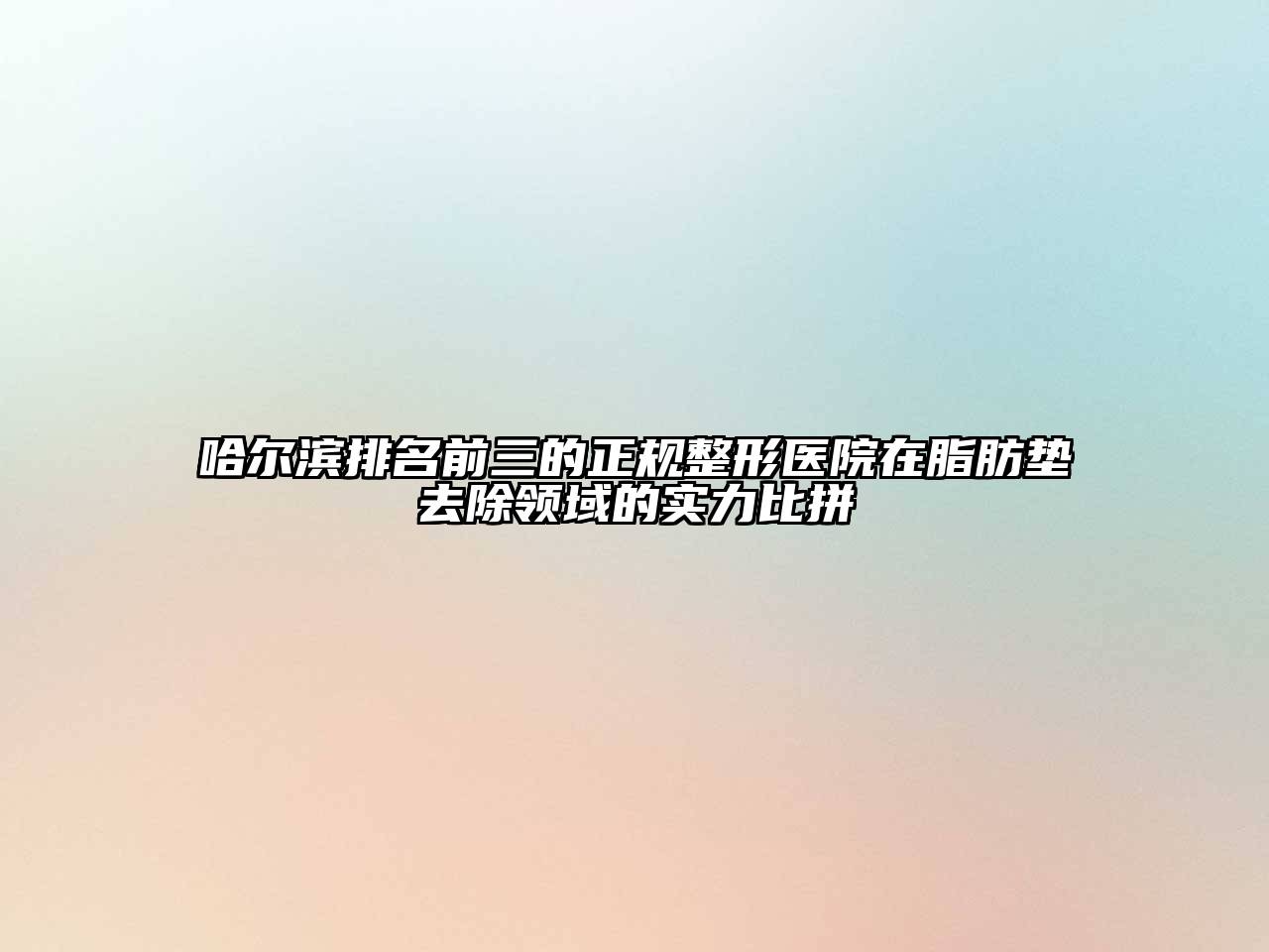 哈尔滨排名前三的正规整形医院在脂肪垫去除领域的实力比拼
