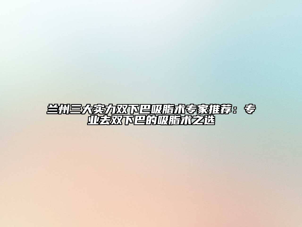 兰州三大实力双下巴吸脂术专家推荐：专业去双下巴的吸脂术之选
