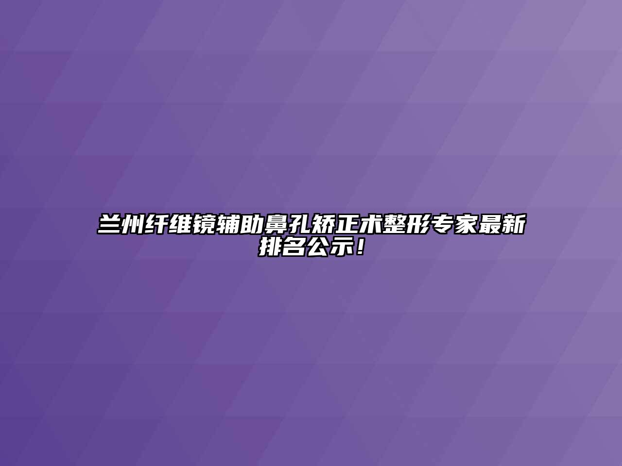 兰州纤维镜辅助鼻孔矫正术整形专家最新排名公示！