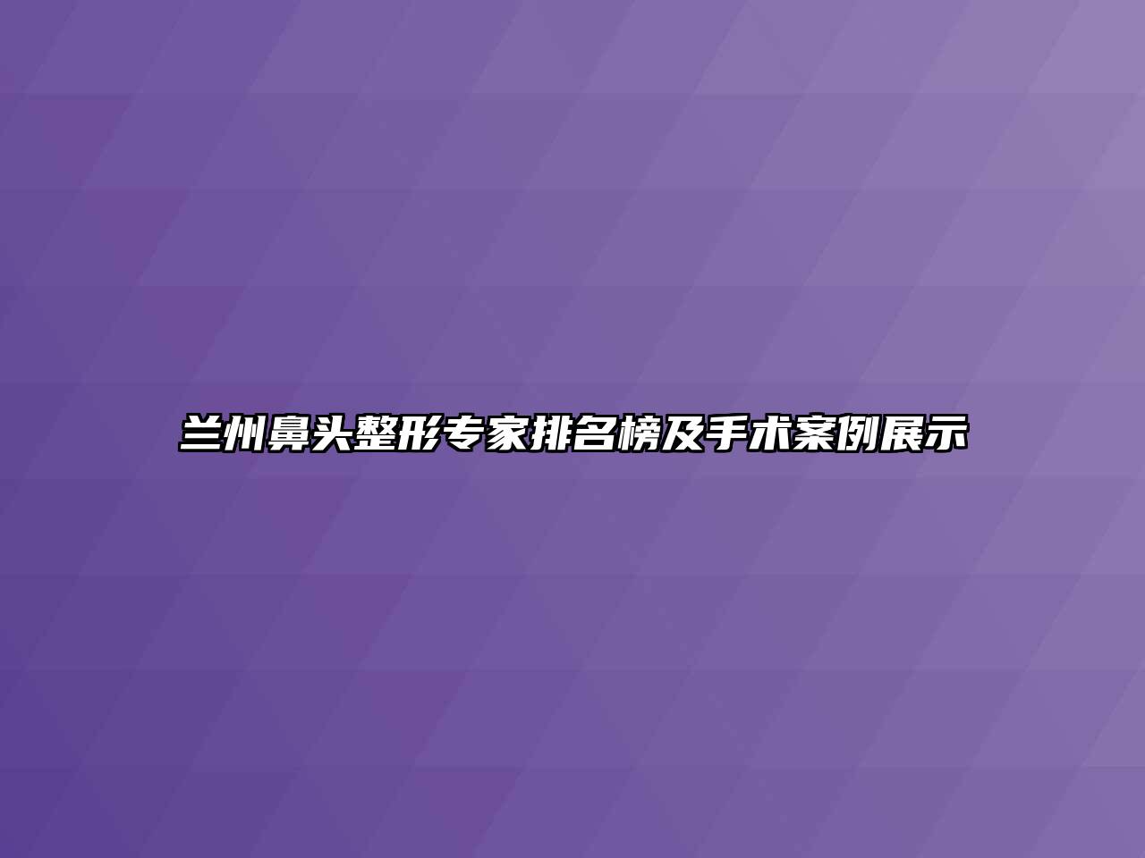 兰州鼻头整形专家排名榜及手术案例展示