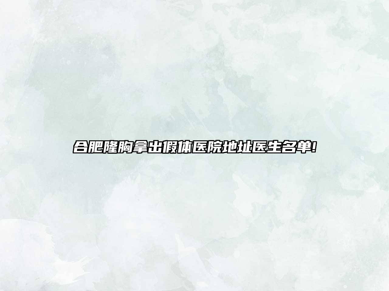 合肥隆胸拿出假体医院地址医生名单!