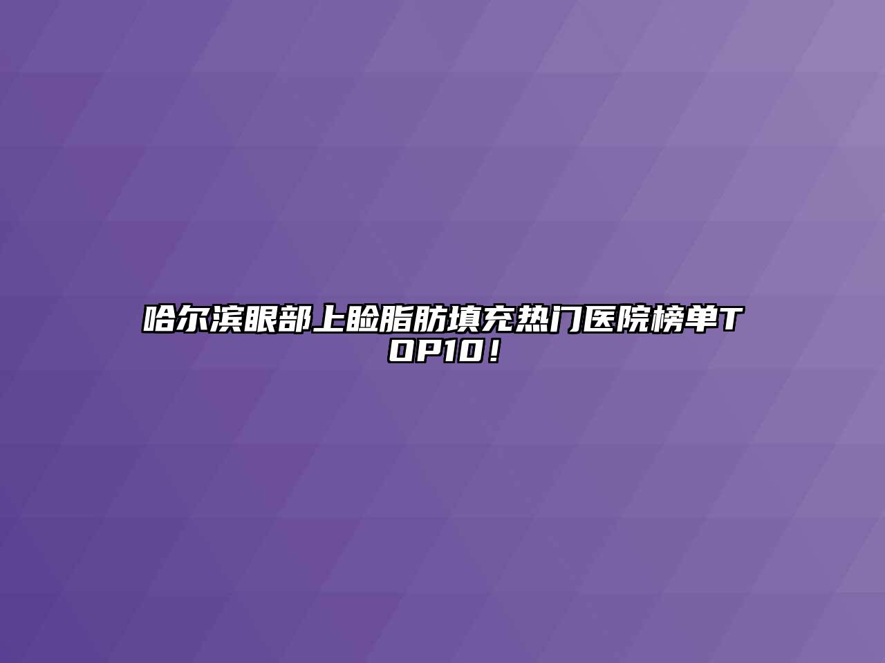 哈尔滨眼部上睑脂肪填充热门医院榜单TOP10！
