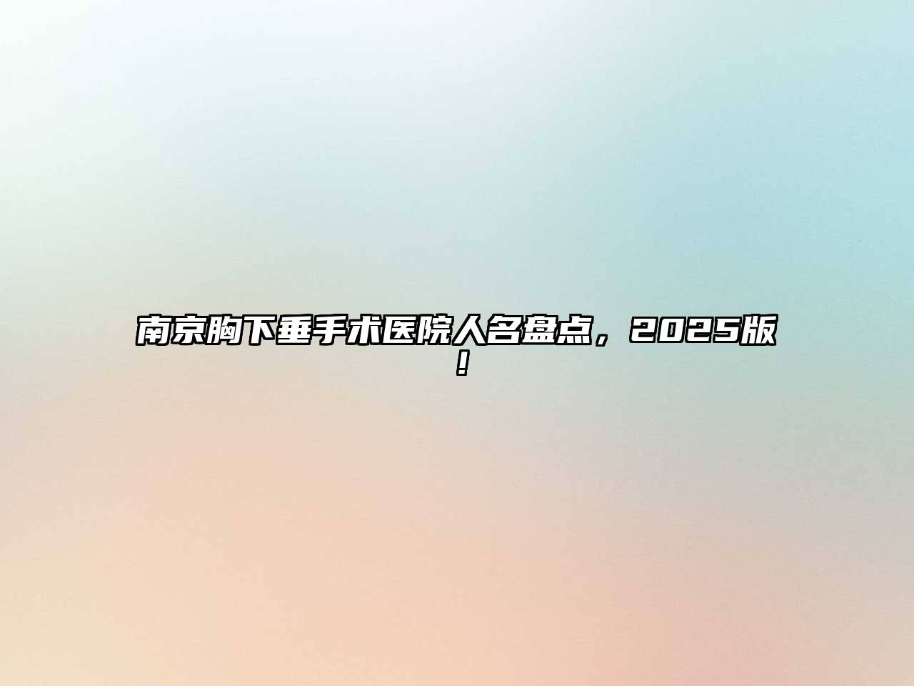 南京胸下垂手术医院人名盘点，2025版！