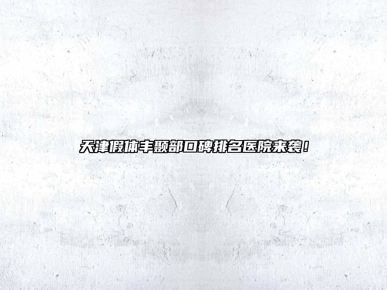 天津假体丰颞部口碑排名医院来袭！