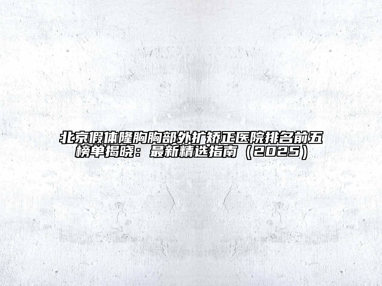 北京假体隆胸胸部外扩矫正医院排名前五榜单揭晓：最新精选指南（2025）