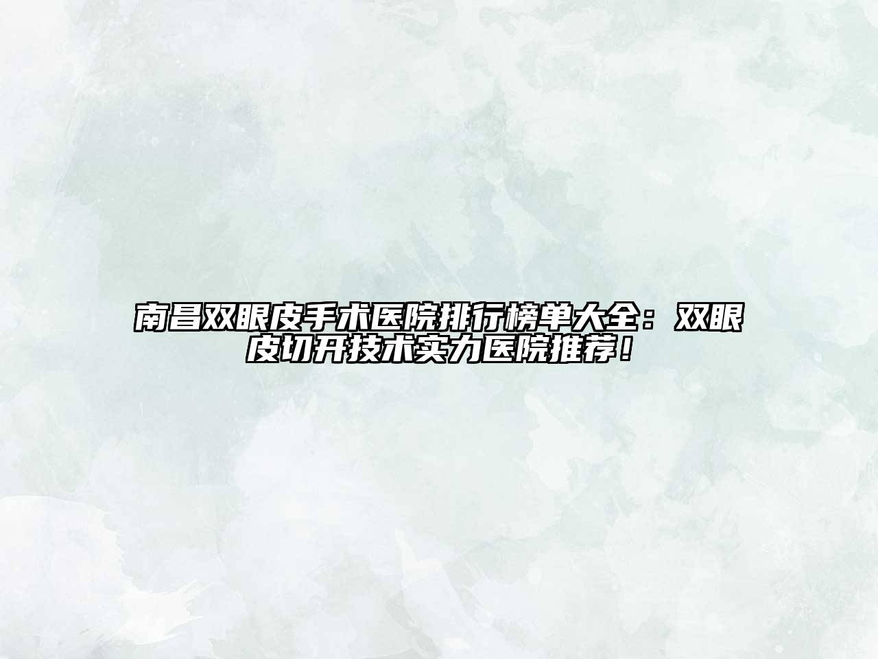 南昌双眼皮手术医院排行榜单大全：双眼皮切开技术实力医院推荐！