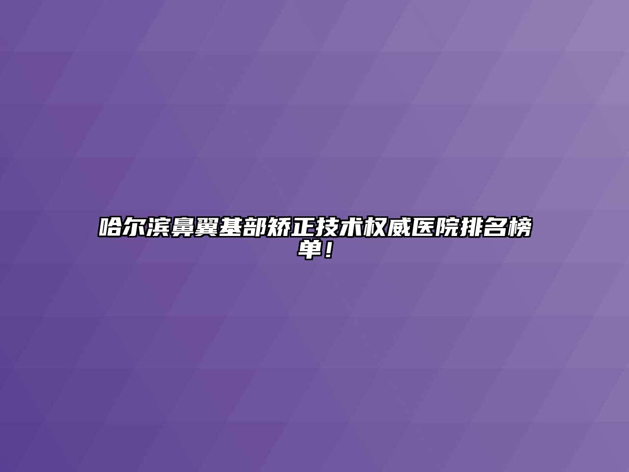哈尔滨鼻翼基部矫正技术权威医院排名榜单！