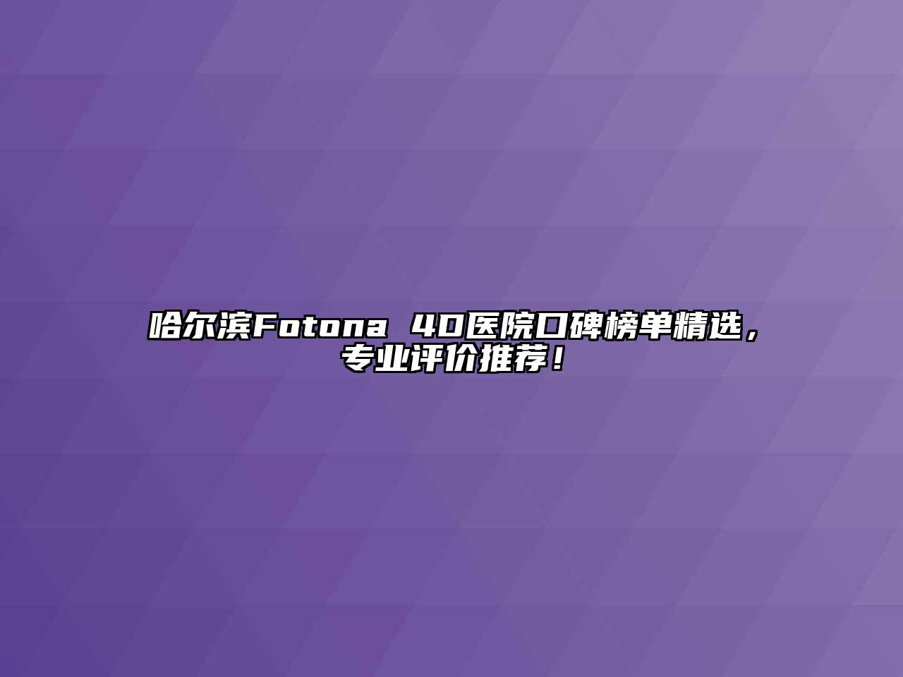 哈尔滨Fotona 4D医院口碑榜单精选，专业评价推荐！