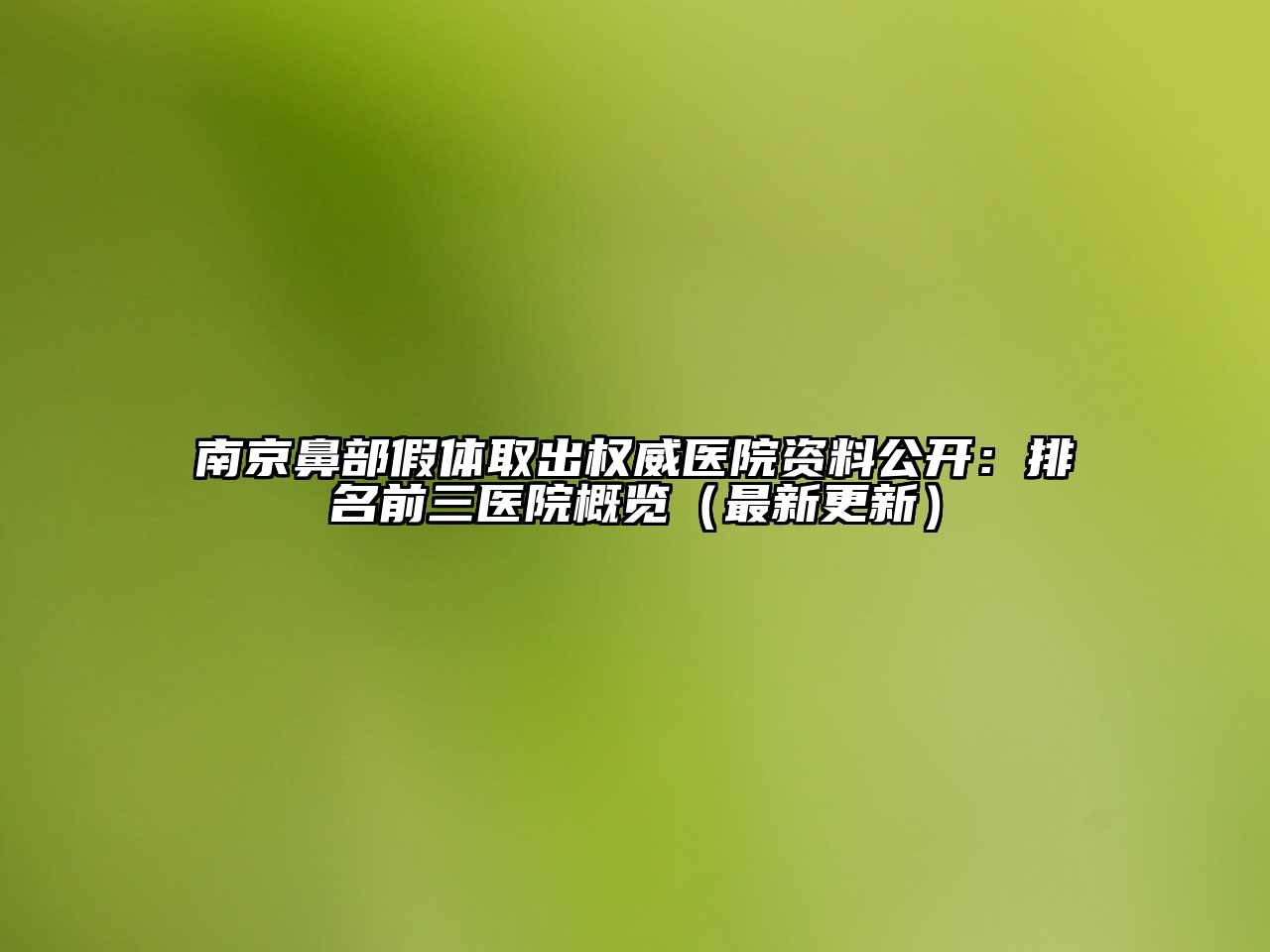 南京鼻部假体取出权威医院资料公开：排名前三医院概览（最新更新）