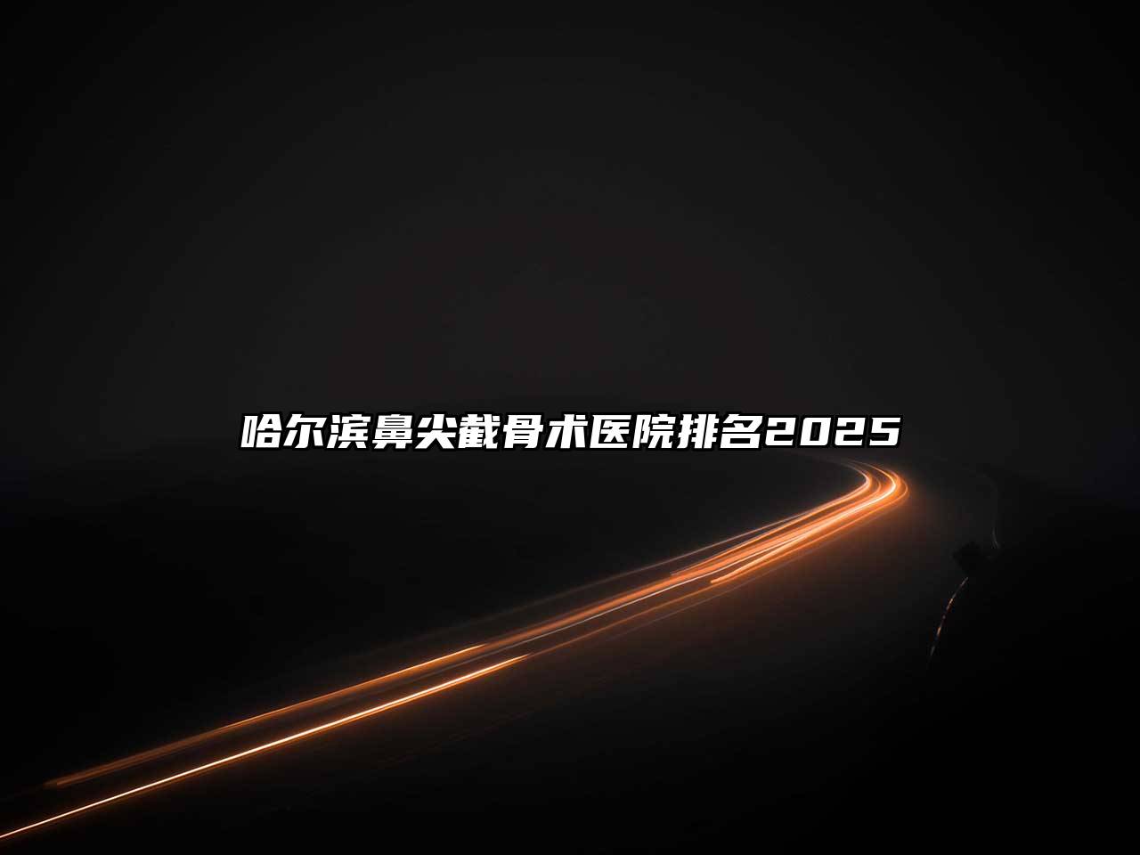 哈尔滨鼻尖截骨术医院排名2025