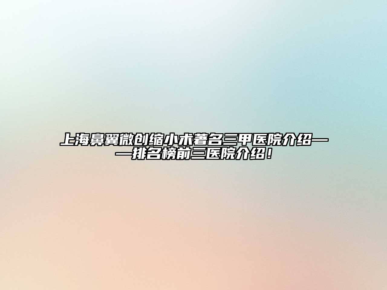 上海鼻翼微创缩小术著名三甲医院介绍——排名榜前三医院介绍！