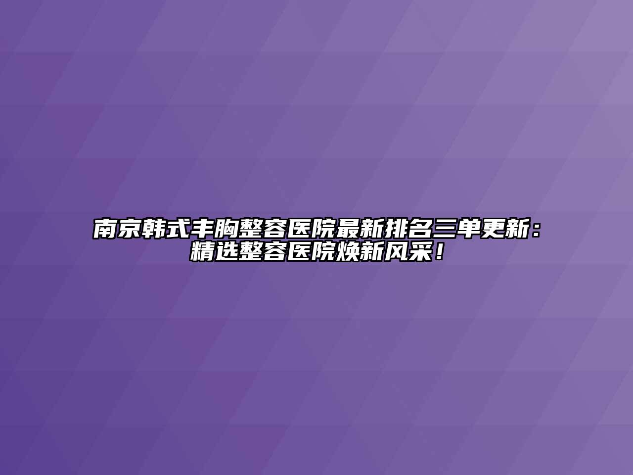 南京韩式丰胸整容医院最新排名三单更新：精选整容医院焕新风采！