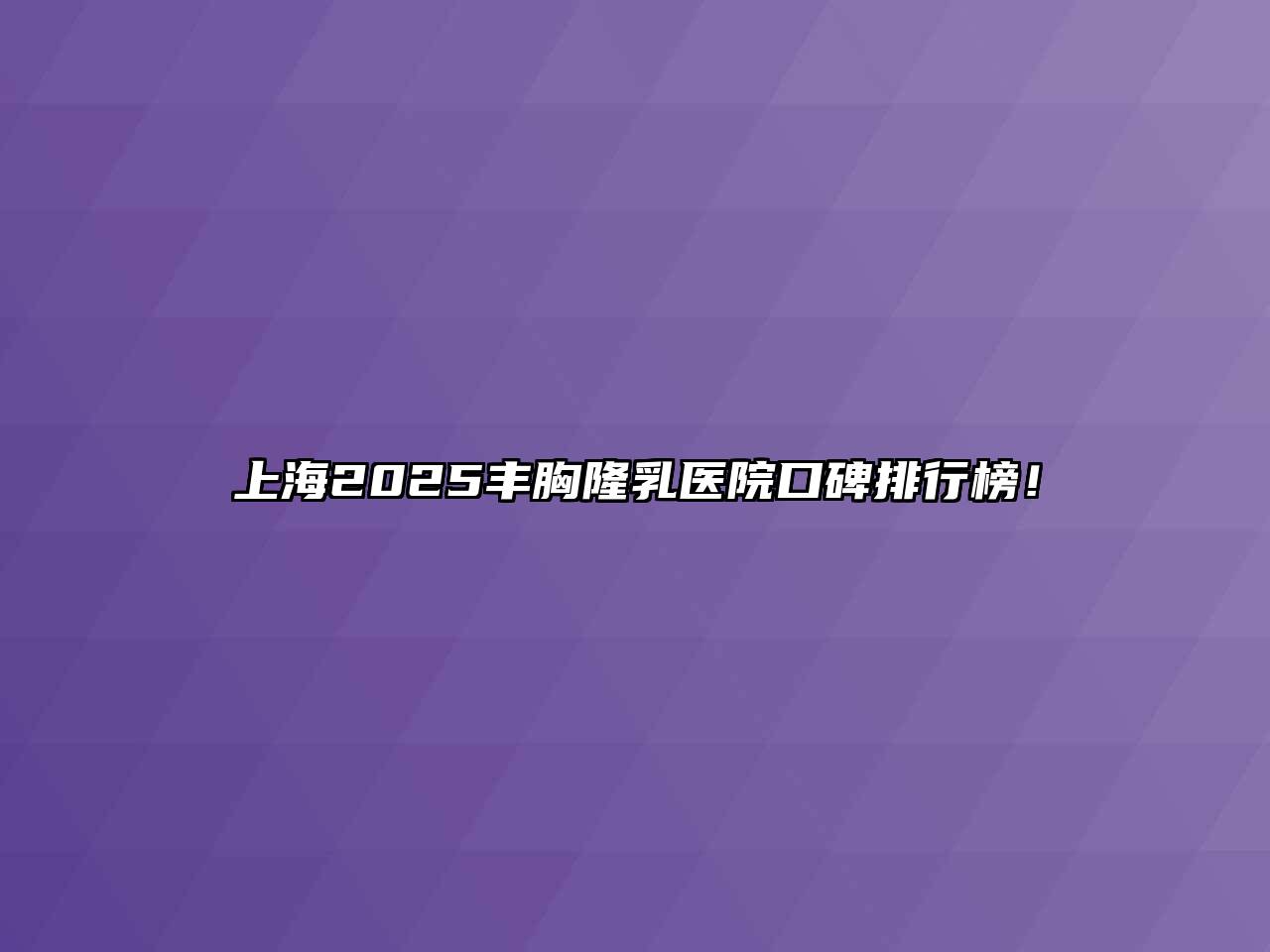上海2025丰胸隆乳医院口碑排行榜！