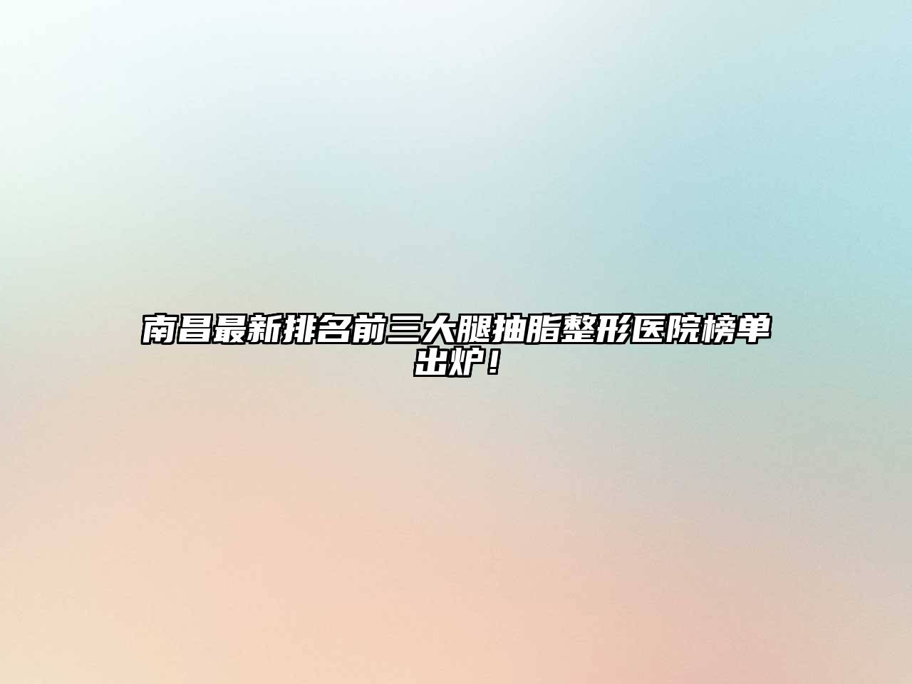 南昌最新排名前三大腿抽脂整形医院榜单出炉！