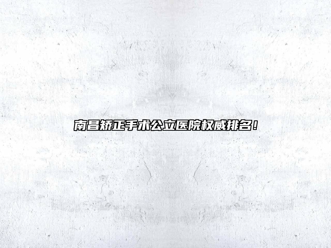 南昌矫正手术公立医院权威排名！
