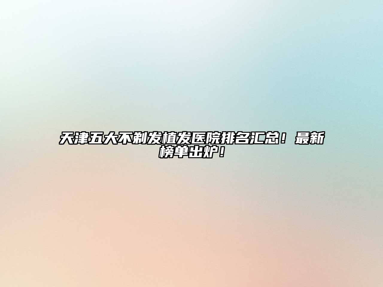 天津五大不剃发植发医院排名汇总！最新榜单出炉！