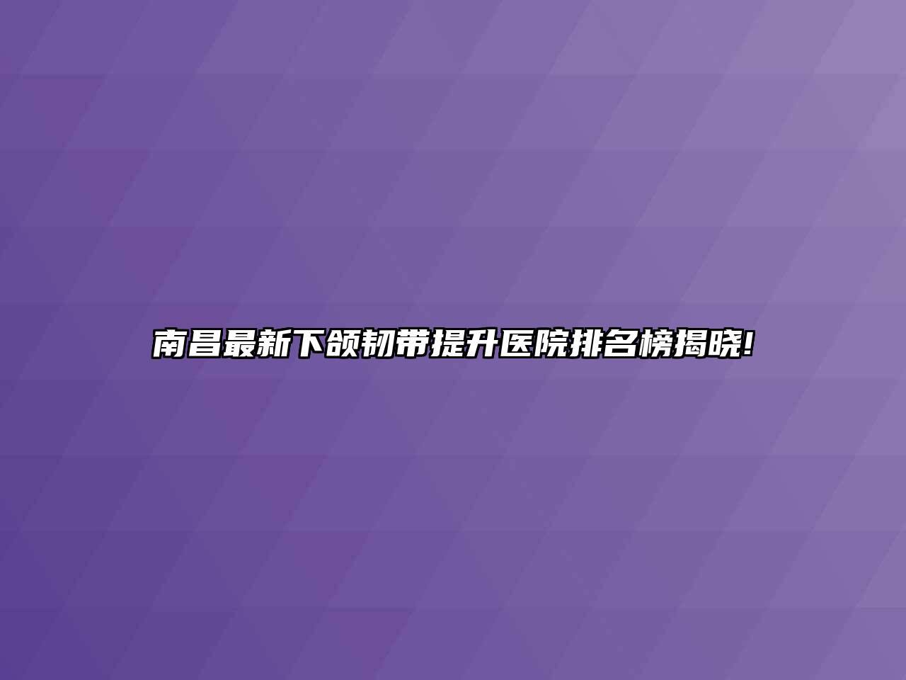 南昌最新下颌韧带提升医院排名榜揭晓!