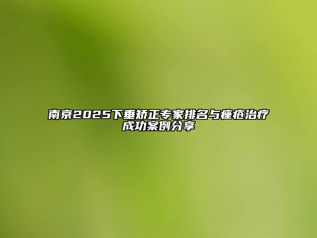 南京2025下垂矫正专家排名与痤疮治疗成功案例分享