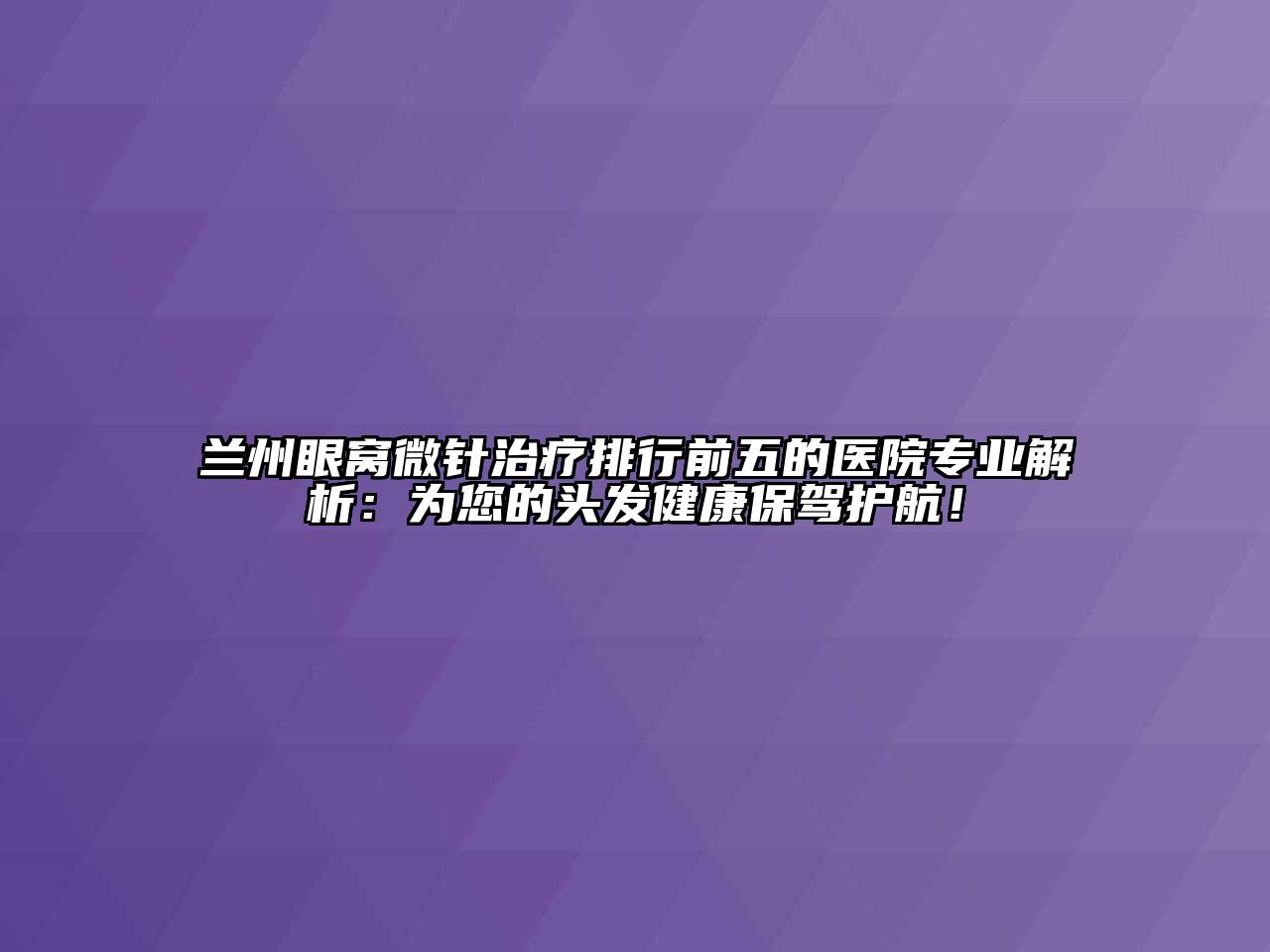 兰州眼窝微针治疗排行前五的医院专业解析：为您的头发健康保驾护航！