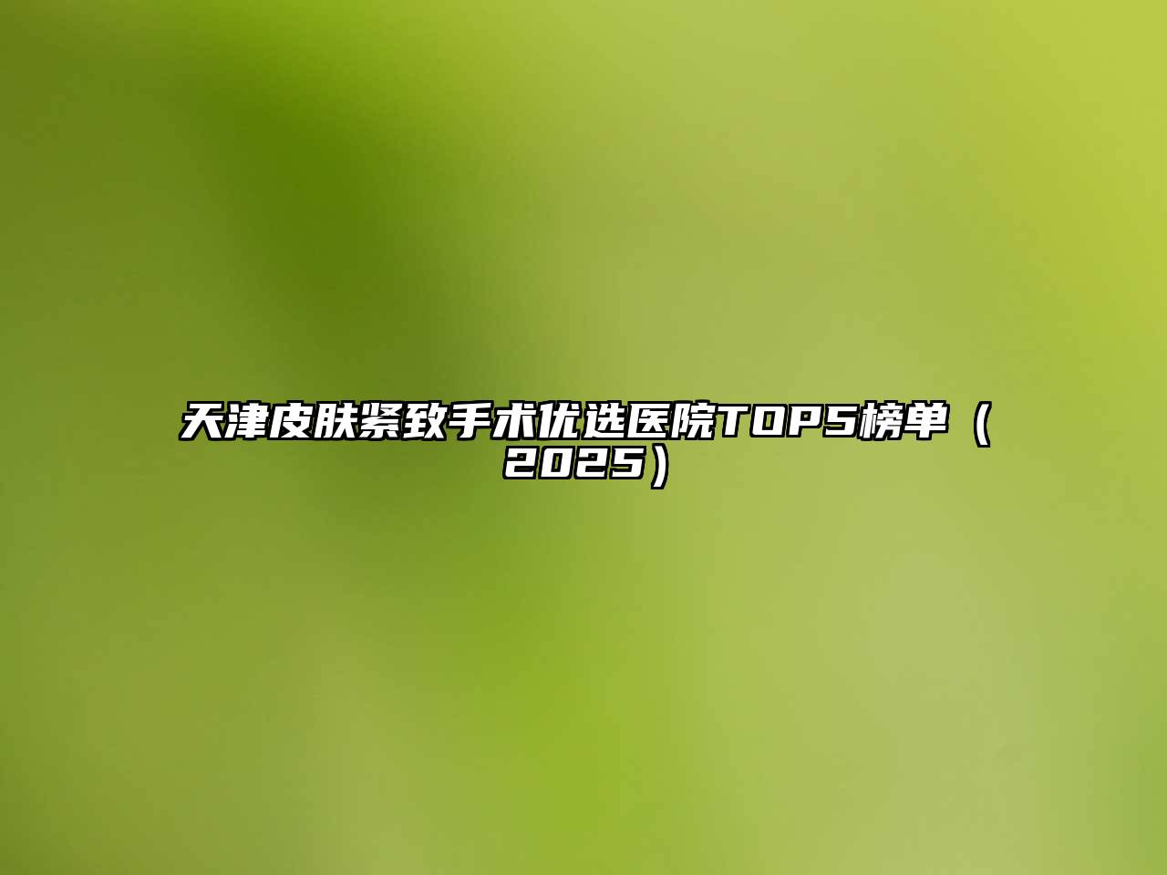 天津皮肤紧致手术优选医院TOP5榜单（2025）